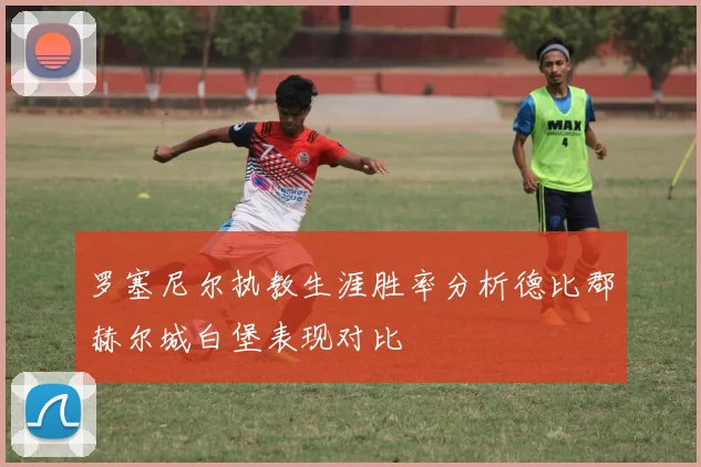 罗塞尼尔执教生涯胜率分析德比郡赫尔城白堡表现对比