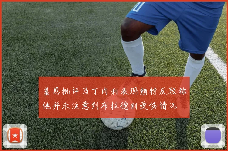 基恩批评马丁内利表现赖特反驳称他并未注意到布拉德利受伤情况