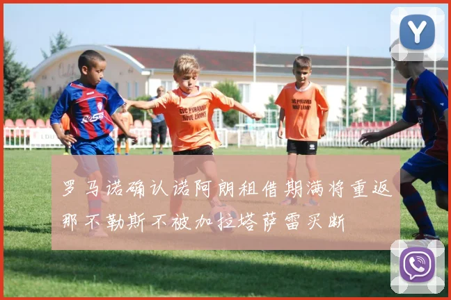 罗马诺确认诺阿朗租借期满将重返那不勒斯不被加拉塔萨雷买断